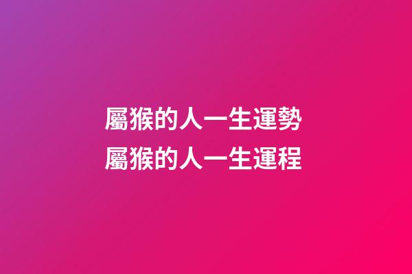 屬猴的人一生運勢 屬猴的人一生運程-第1張-觀點-玄機派